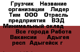 Грузчик › Название организации ­ Лидер Тим, ООО › Отрасль предприятия ­ ВЭД › Минимальный оклад ­ 32 000 - Все города Работа » Вакансии   . Адыгея респ.,Адыгейск г.